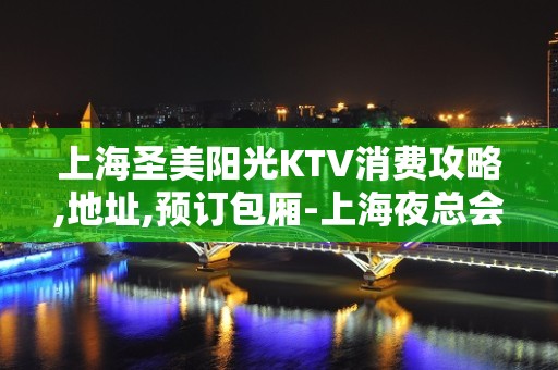 上海圣美阳光KTV消费攻略,地址,预订包厢-上海夜总会订房