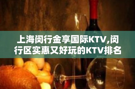 上海闵行金享国际KTV,闵行区实惠又好玩的KTV排名大全会所预订