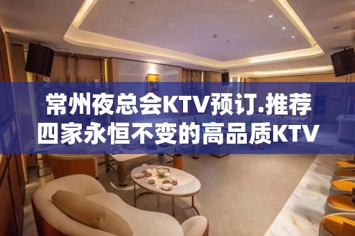 常州夜总会KTV预订.推荐四家永恒不变的高品质KTV