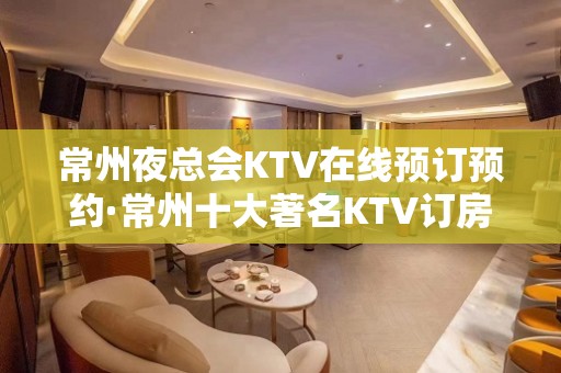 常州夜总会KTV在线预订预约·常州十大著名KTV订房