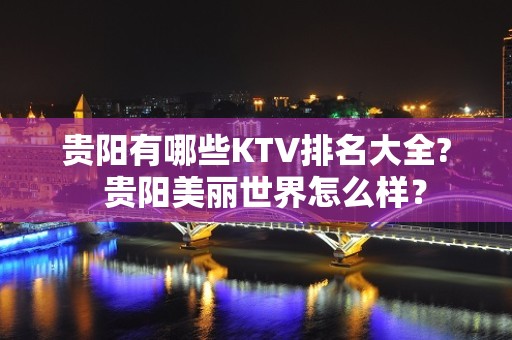 贵阳有哪些KTV排名大全?  贵阳美丽世界怎么样？