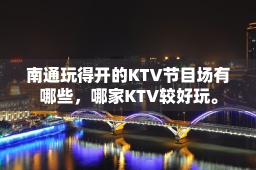 南通玩得开的KTV节目场有哪些，哪家KTV较好玩。