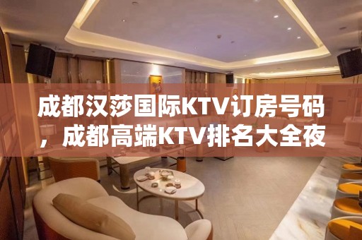 成都汉莎国际KTV订房号码，成都高端KTV排名大全夜总会环境