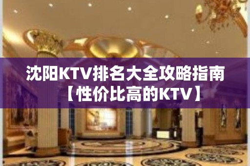 沈阳KTV排名大全攻略指南【性价比高的KTV】