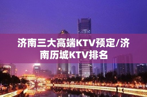 济南三大高端KTV预定/济南历城KTV排名