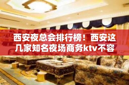 西安夜总会排行榜！西安这几家知名夜场商务ktv不容错过！