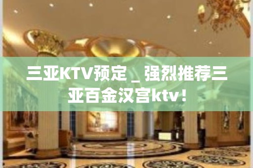 三亚KTV预定＿强烈推荐三亚百金汉宫ktv！