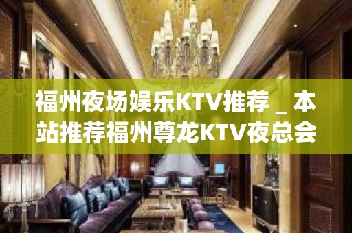 福州夜场娱乐KTV推荐＿本站推荐福州尊龙KTV夜总会！