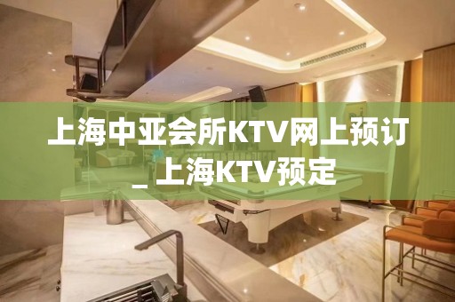 上海中亚会所KTV网上预订＿上海KTV预定