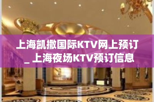 上海凯撒国际KTV网上预订＿上海夜场KTV预订信息