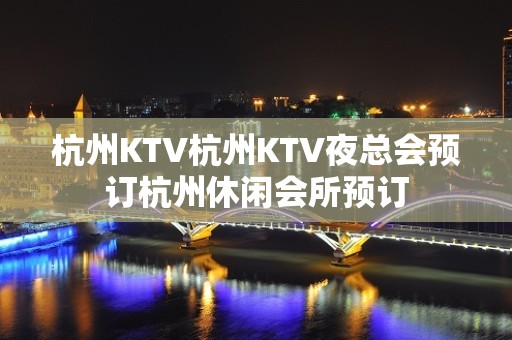 杭州KTV杭州KTV夜总会预订杭州休闲会所预订