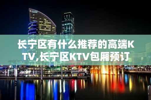 长宁区有什么推荐的高端KTV,长宁区KTV包厢预订