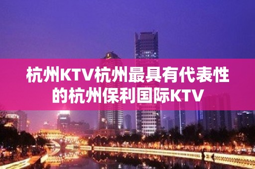 杭州KTV杭州最具有代表性的杭州保利国际KTV