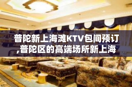 普陀新上海滩KTV包间预订,普陀区的高端场所新上海滩KTV排名大全