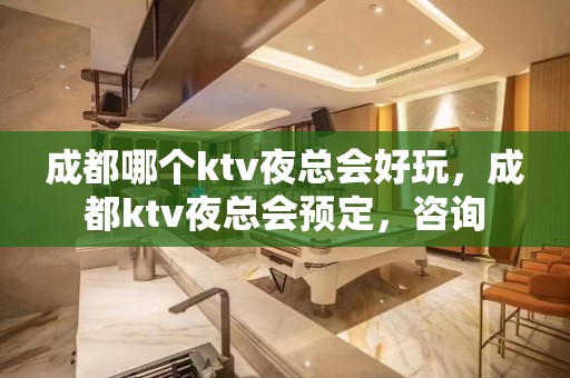 成都哪个ktv夜总会好玩，成都ktv夜总会预定，咨询