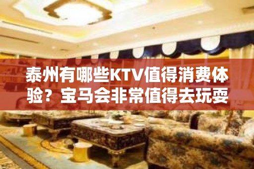 泰州有哪些KTV值得消费体验？宝马会非常值得去玩耍