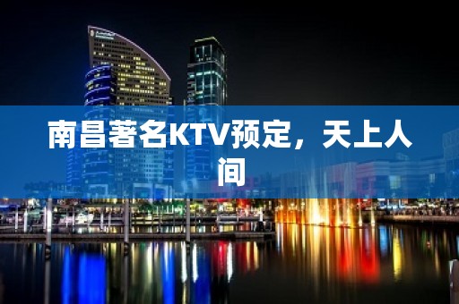 南昌著名KTV预定，天上人间