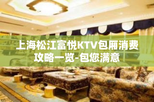 上海松江富悦KTV包厢消费攻略一览-包您满意