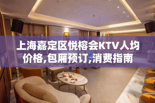 上海嘉定区悦榕会KTV人均价格,包厢预订,消费指南