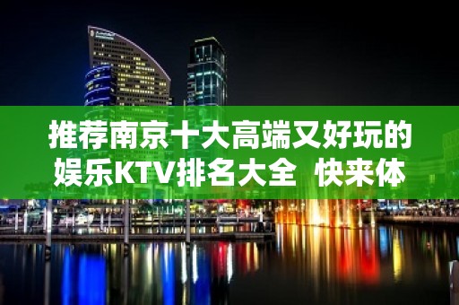 推荐南京十大高端又好玩的娱乐KTV排名大全  快来体验一番吧！