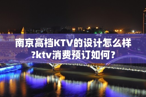 南京高档KTV的设计怎么样?ktv消费预订如何？