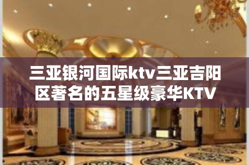 三亚银河国际ktv三亚吉阳区著名的五星级豪华KTV