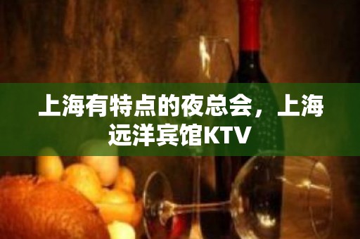 上海有特点的夜总会，上海远洋宾馆KTV