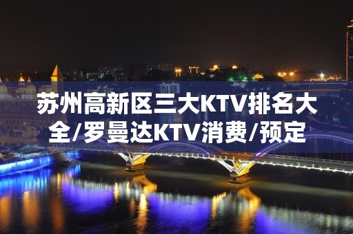 苏州高新区三大KTV排名大全/罗曼达KTV消费/预定