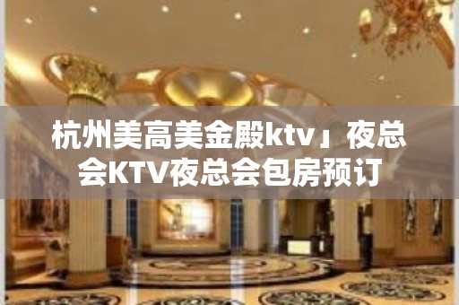 杭州美高美金殿ktv」夜总会KTV夜总会包房预订