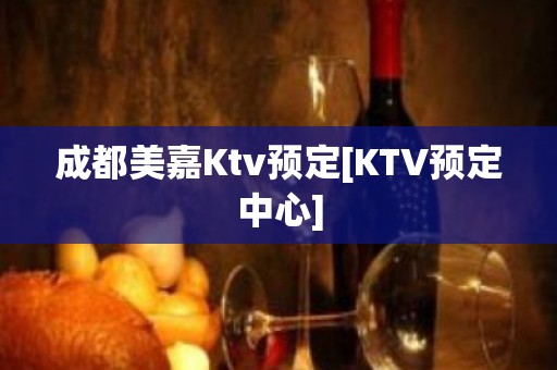 成都美嘉Ktv预定[KTV预定中心]