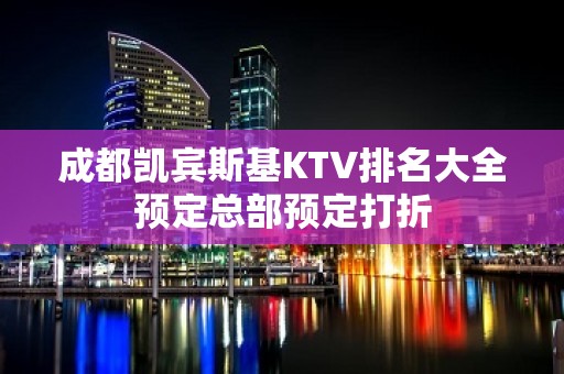 成都凯宾斯基KTV排名大全预定总部预定打折