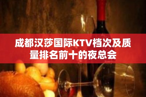 成都汉莎国际KTV档次及质量排名前十的夜总会