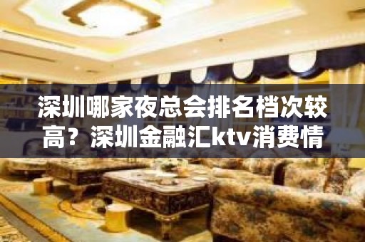 深圳哪家夜总会排名档次较高？深圳金融汇ktv消费情况