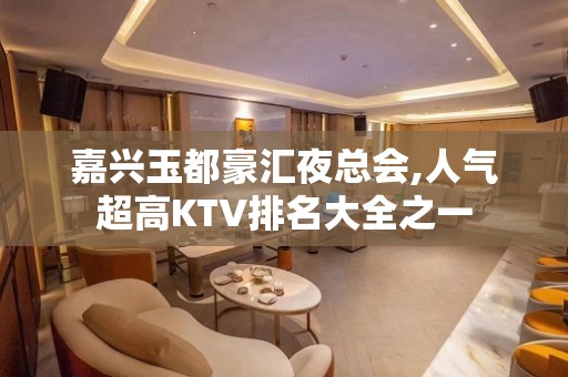 嘉兴玉都豪汇夜总会,人气超高KTV排名大全之一