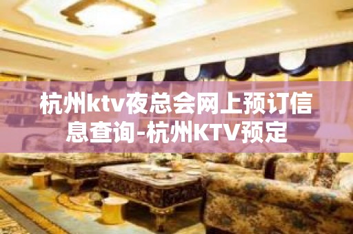 杭州ktv夜总会网上预订信息查询-杭州KTV预定