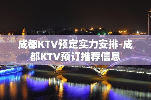 成都KTV预定实力安排-成都KTV预订推荐信息