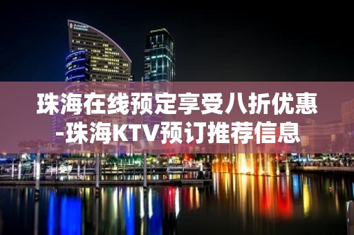 珠海在线预定享受八折优惠-珠海KTV预订推荐信息