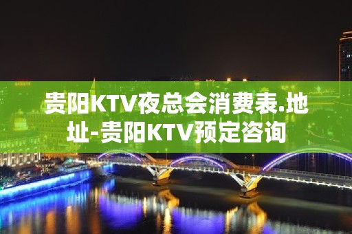 贵阳KTV夜总会消费表.地址-贵阳KTV预定咨询