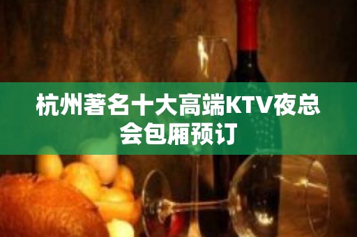 杭州著名十大高端KTV夜总会包厢预订