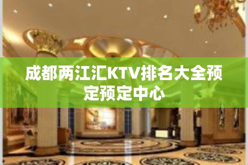 成都两江汇KTV排名大全预定预定中心