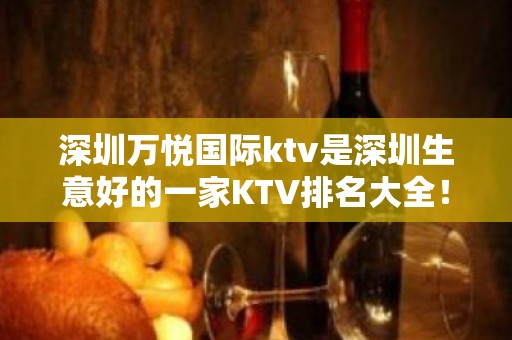 深圳万悦国际ktv是深圳生意好的一家KTV排名大全！