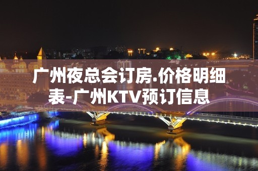 广州夜总会订房.价格明细表-广州KTV预订信息