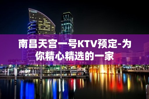 南昌天宫一号KTV预定-为你精心精选的一家