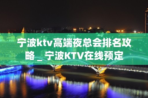 宁波ktv高端夜总会排名攻略＿宁波KTV在线预定