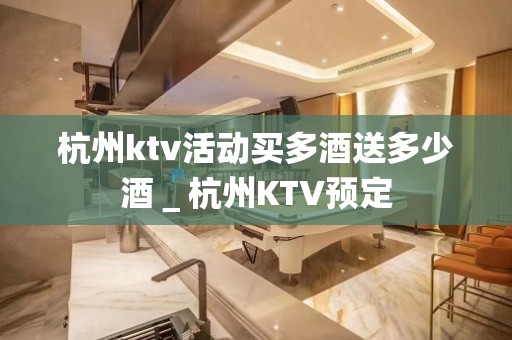 杭州ktv活动买多酒送多少酒＿杭州KTV预定