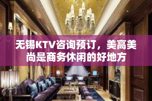 无锡KTV咨询预订，美高美尚是商务休闲的好地方