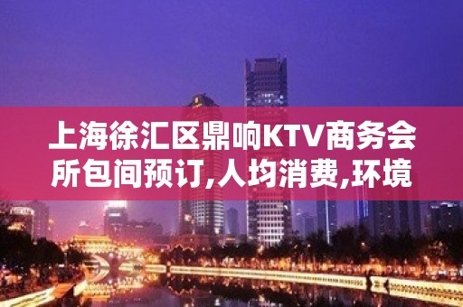 上海徐汇区鼎响KTV商务会所包间预订,人均消费,环境如何？