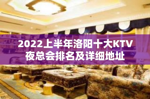 2022上半年洛阳十大KTV夜总会排名及详细地址