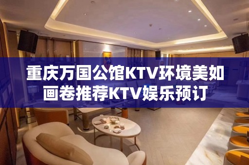 重庆万国公馆KTV环境美如画卷推荐KTV娱乐预订