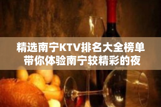 精选南宁KTV排名大全榜单 带你体验南宁较精彩的夜场生活